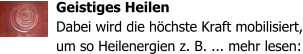 Geistiges Heilen Dabei wird die h�chste Kraft mobilisiert, um so Heilenergien z. B. ... mehr lesen: